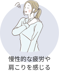 慢性的な疲労や肩こりを感じる